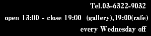 tel.03-6322-9032 / open 13:00 - close 19:00 / every Wednesday off